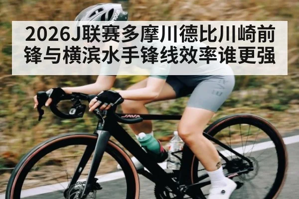 2026J联赛多摩川德比川崎前锋与横滨水手锋线效率谁更强