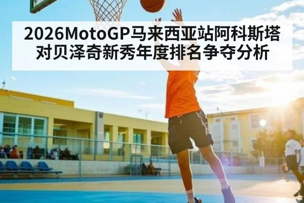 2026MotoGP马来西亚站阿科斯塔对贝泽奇新秀年度排名争夺分析