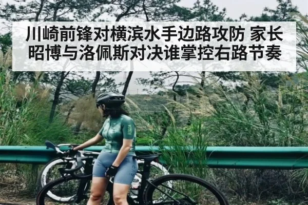 川崎前锋对横滨水手边路攻防 家长昭博与洛佩斯对决谁掌控右路节奏