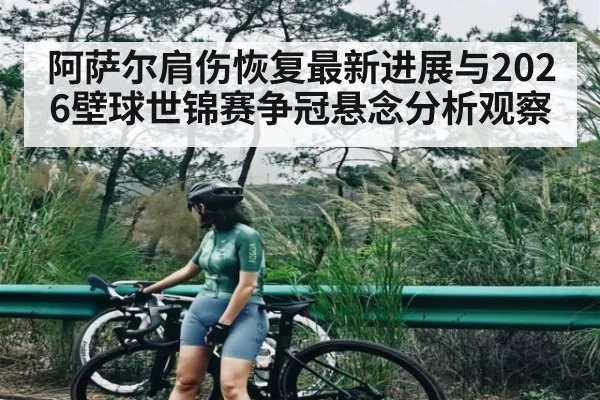 阿萨尔肩伤恢复最新进展与2026壁球世锦赛争冠悬念分析观察
